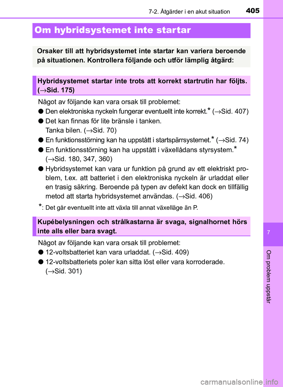 TOYOTA PRIUS PLUS 2016  Bruksanvisningar (in Swedish) 4057-2. Åtgärder i en akut situation
OM47B24SE
7
Om problem uppstår
Om hybridsystemet inte star tar
Något av följande kan vara orsak till problemet:
● Den elektroniska nyckeln fungerar eventuel