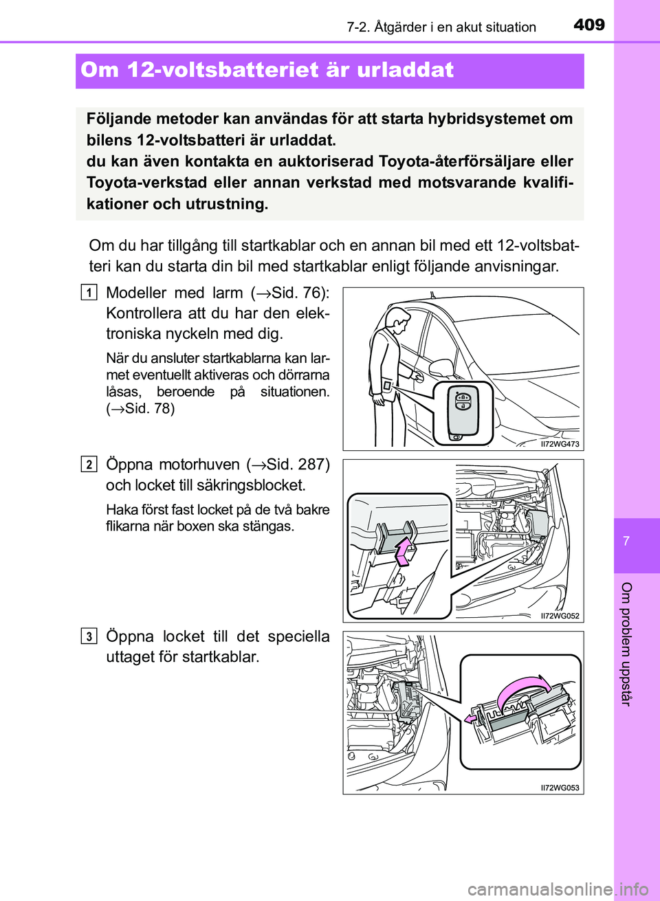 TOYOTA PRIUS PLUS 2016  Bruksanvisningar (in Swedish) 4097-2. Åtgärder i en akut situation
OM47B24SE
7
Om problem uppstår
Om 12-voltsbatteriet är urladdat
Om du har tillgång till startkablar och en annan bil med ett 12-voltsbat-
teri kan du starta d