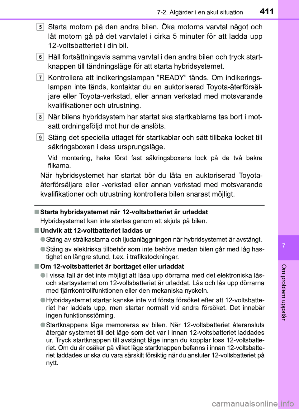 TOYOTA PRIUS PLUS 2016  Bruksanvisningar (in Swedish) 4117-2. Åtgärder i en akut situation
OM47B24SE
7
Om problem uppstår
Starta motorn på den andra bilen. Öka motorns varvtal något och
låt motorn gå på det varvtalet i cirka 5 minuter för att l