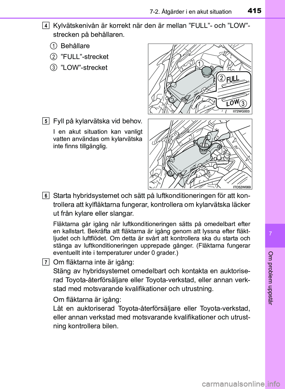TOYOTA PRIUS PLUS 2016  Bruksanvisningar (in Swedish) 4157-2. Åtgärder i en akut situation
OM47B24SE
7
Om problem uppstår
Kylvätskenivån är korrekt när den är mellan ”FULL”- och ”LOW”-
strecken på behållaren.Behållare
”FULL”-streck