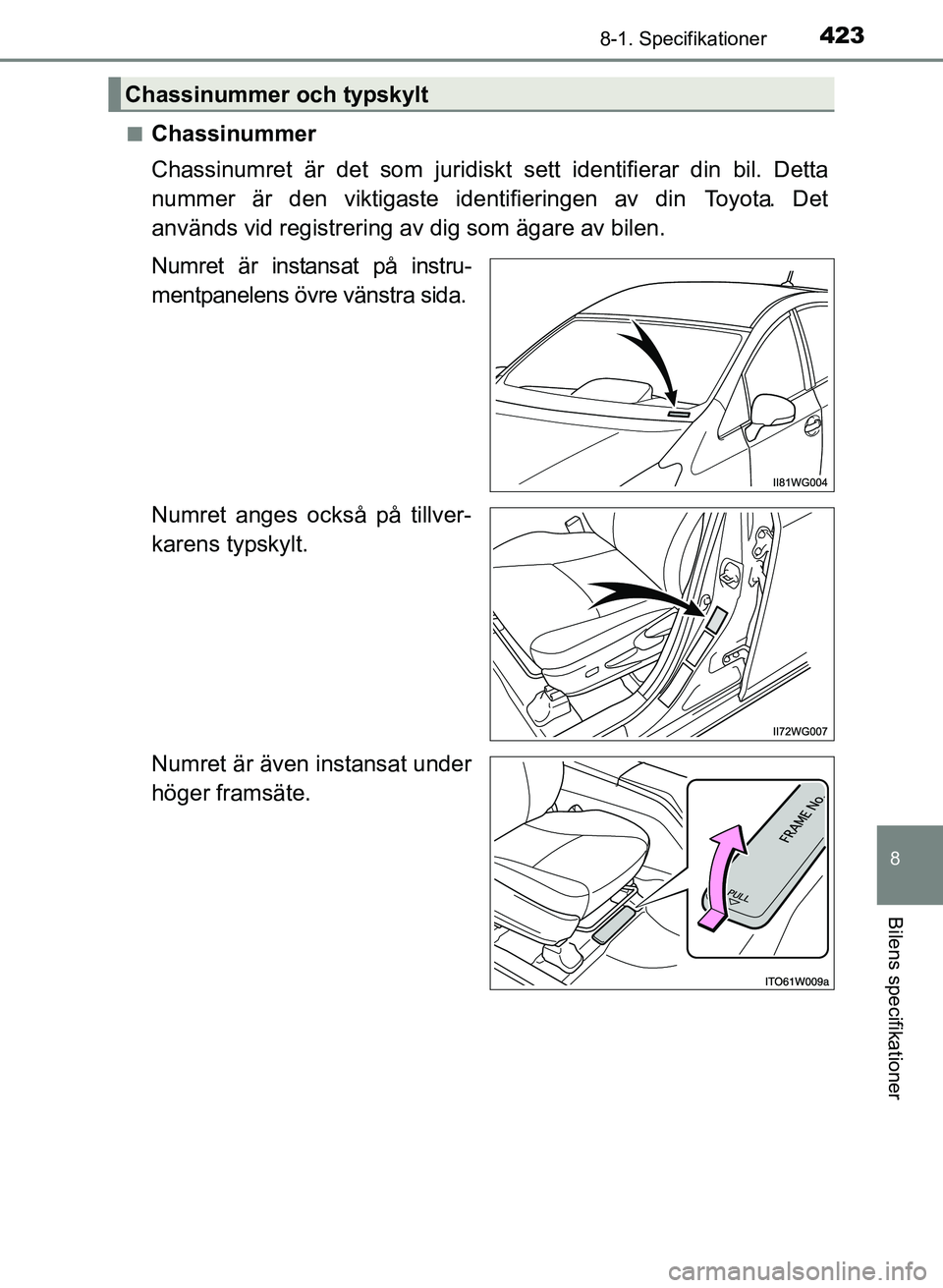 TOYOTA PRIUS PLUS 2016  Bruksanvisningar (in Swedish) 4238-1. Specifikationer
OM47B24SE
8
Bilens specifikationer
■Chassinummer
Chassinumret är det som juridiskt sett identifierar din bil. Detta
nummer är den viktigaste identifieringen av din  Toyota.