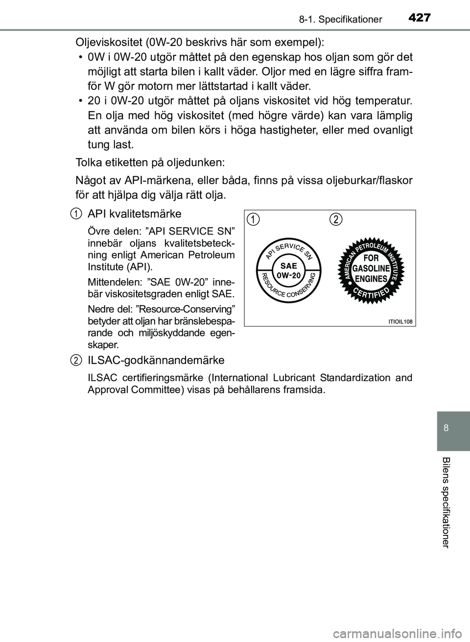 TOYOTA PRIUS PLUS 2016  Bruksanvisningar (in Swedish) 4278-1. Specifikationer
OM47B24SE
8
Bilens specifikationer
Oljeviskositet (0W-20 beskrivs här som exempel):• 0W i 0W-20 utgör måttet på den  egenskap hos oljan som gör det
möjligt att starta b