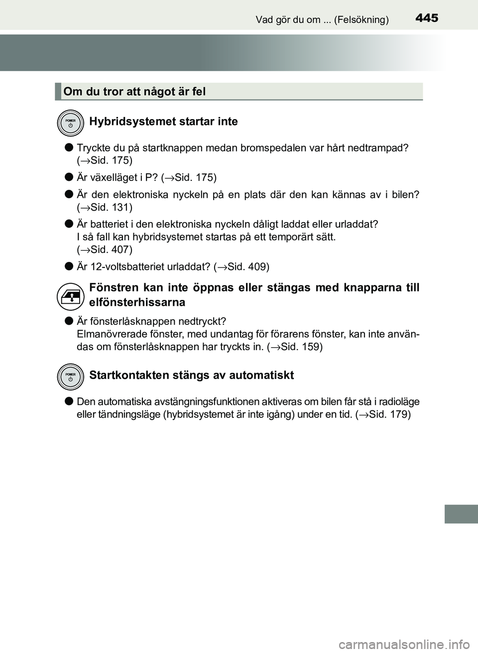 TOYOTA PRIUS PLUS 2016  Bruksanvisningar (in Swedish) 445Vad gör du om ... (Felsökning)
OM47B24SE
●Tryckte du på startknappen medan bromspedalen var hårt nedtrampad? 
(→Sid. 175)
●Är växelläget i P? (→Sid. 175)
●Är den elektroniska nyck