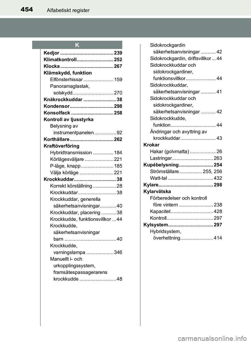 TOYOTA PRIUS PLUS 2016  Bruksanvisningar (in Swedish) 454Alfabetiskt register
OM47B24SE
Kedjor ....................................... 239
Klimatkontroll........................... 252
Klocka ....................................... 267
Klämskydd, funkti