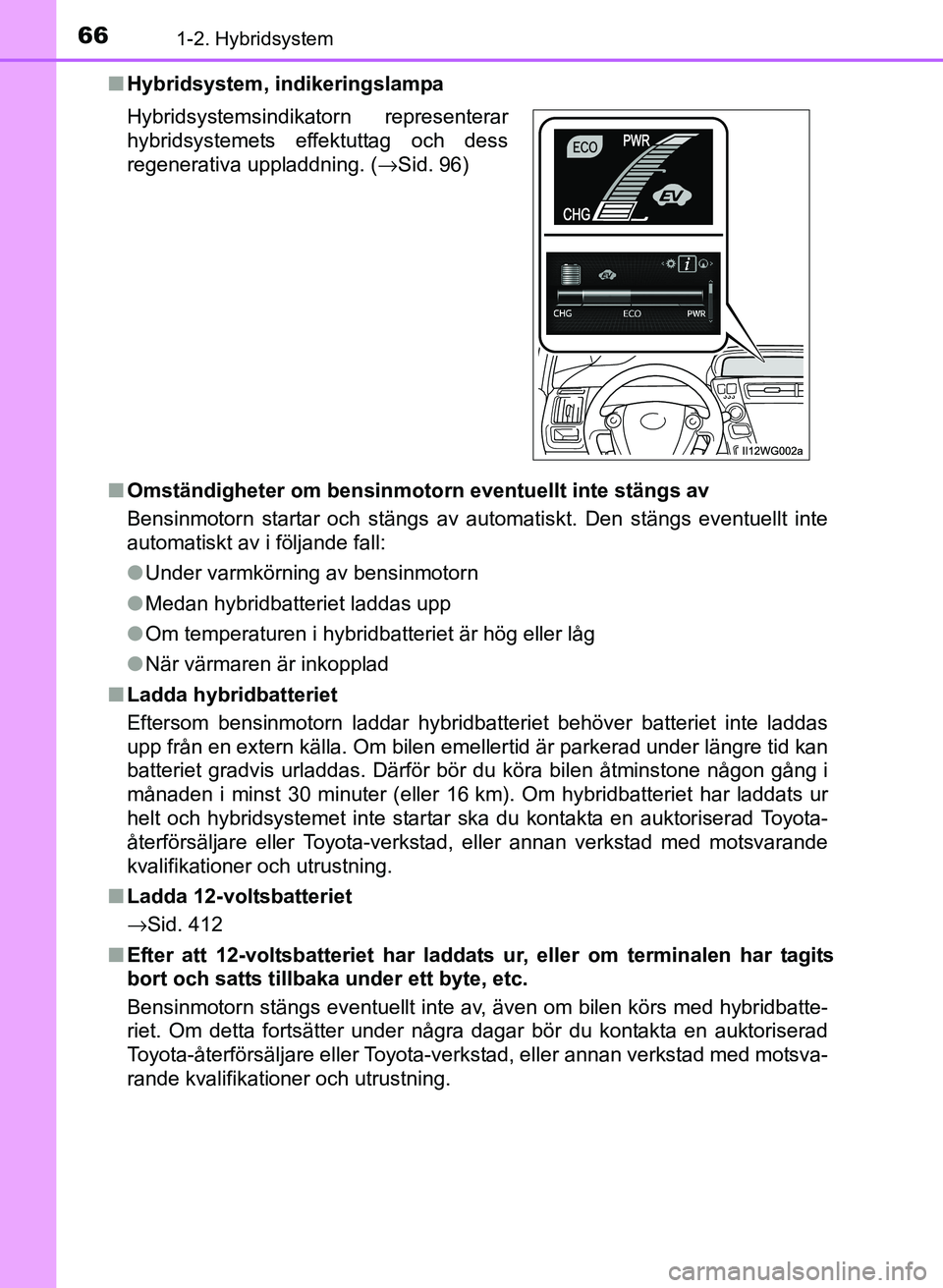 TOYOTA PRIUS PLUS 2016  Bruksanvisningar (in Swedish) 661-2. Hybridsystem
OM47B24SE■
Hybridsystem, indikeringslampa
■ Omständigheter om bensinmotorn eventuellt inte stängs av
Bensinmotorn startar och stängs av automatiskt. Den stängs eventuellt i