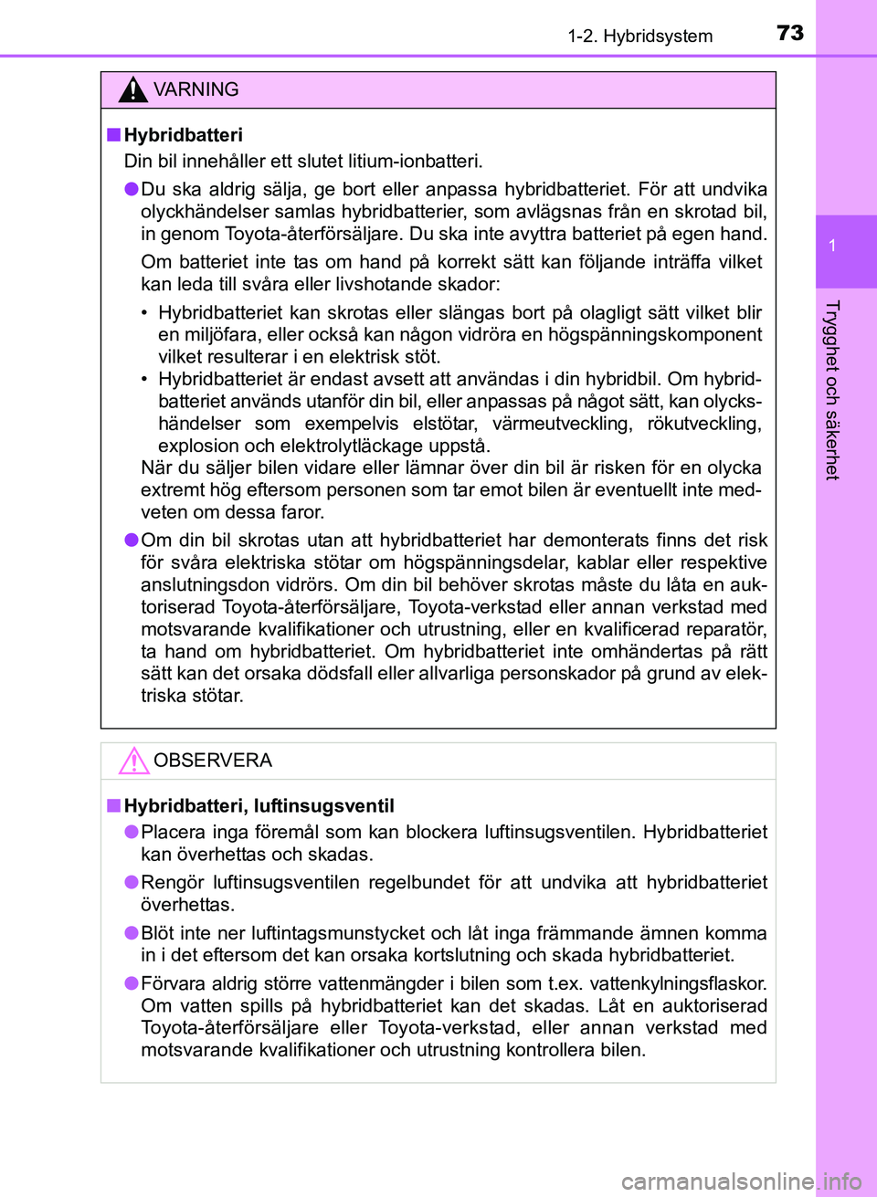 TOYOTA PRIUS PLUS 2016  Bruksanvisningar (in Swedish) 731-2. Hybridsystem
1
OM47B24SE
Trygghet och säkerhet
VA R N I N G
■Hybridbatteri
Din bil innehåller ett slutet litium-ionbatteri.
● Du ska aldrig sälja, ge bort eller anpassa hybridbatteriet. 
