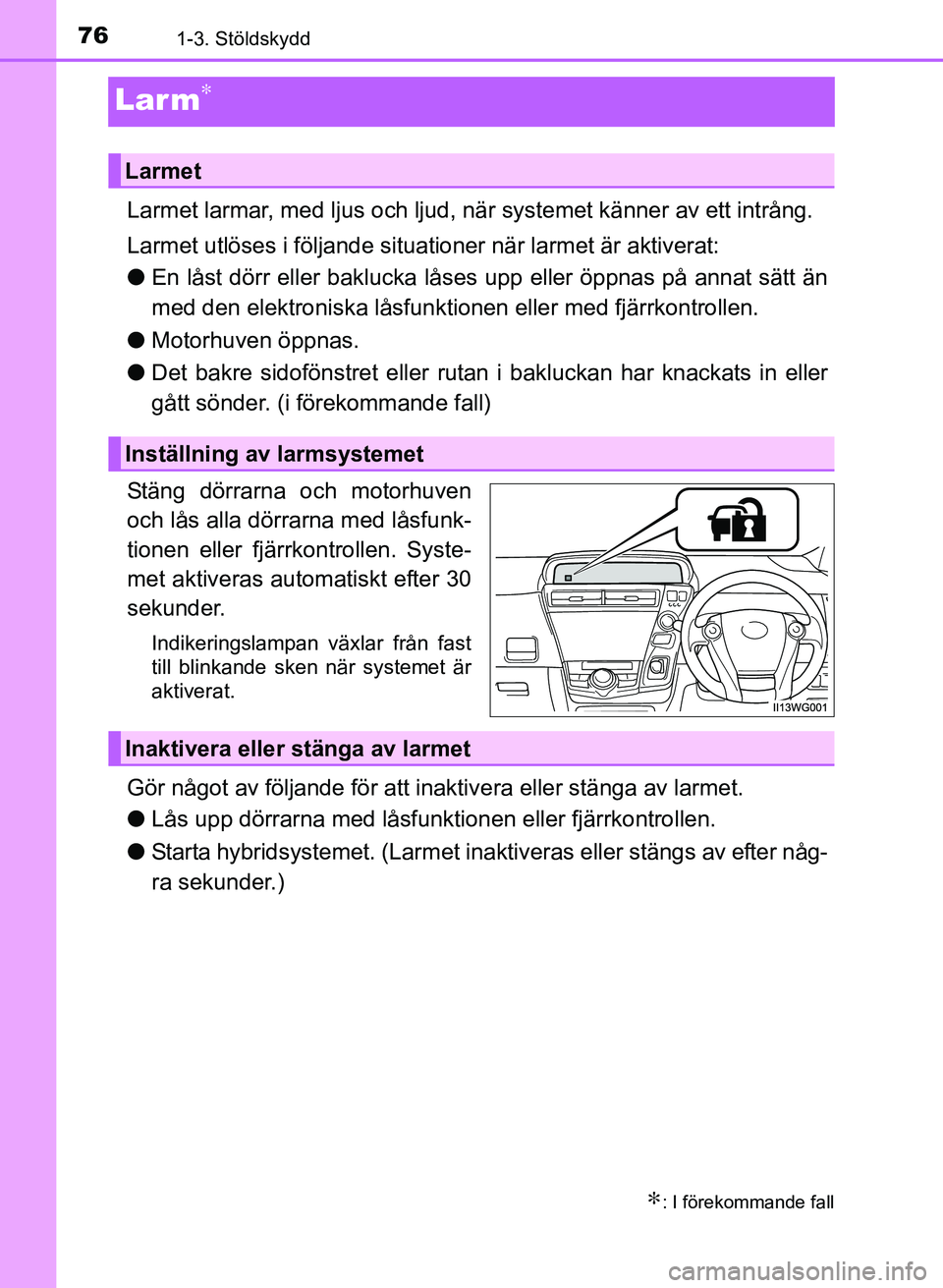 TOYOTA PRIUS PLUS 2016  Bruksanvisningar (in Swedish) 761-3. Stöldskydd
OM47B24SE
Larm∗
Larmet larmar, med ljus och ljud, när systemet känner av ett intrång.
Larmet utlöses i följande situationer när larmet är aktiverat:
●En låst dörr eller