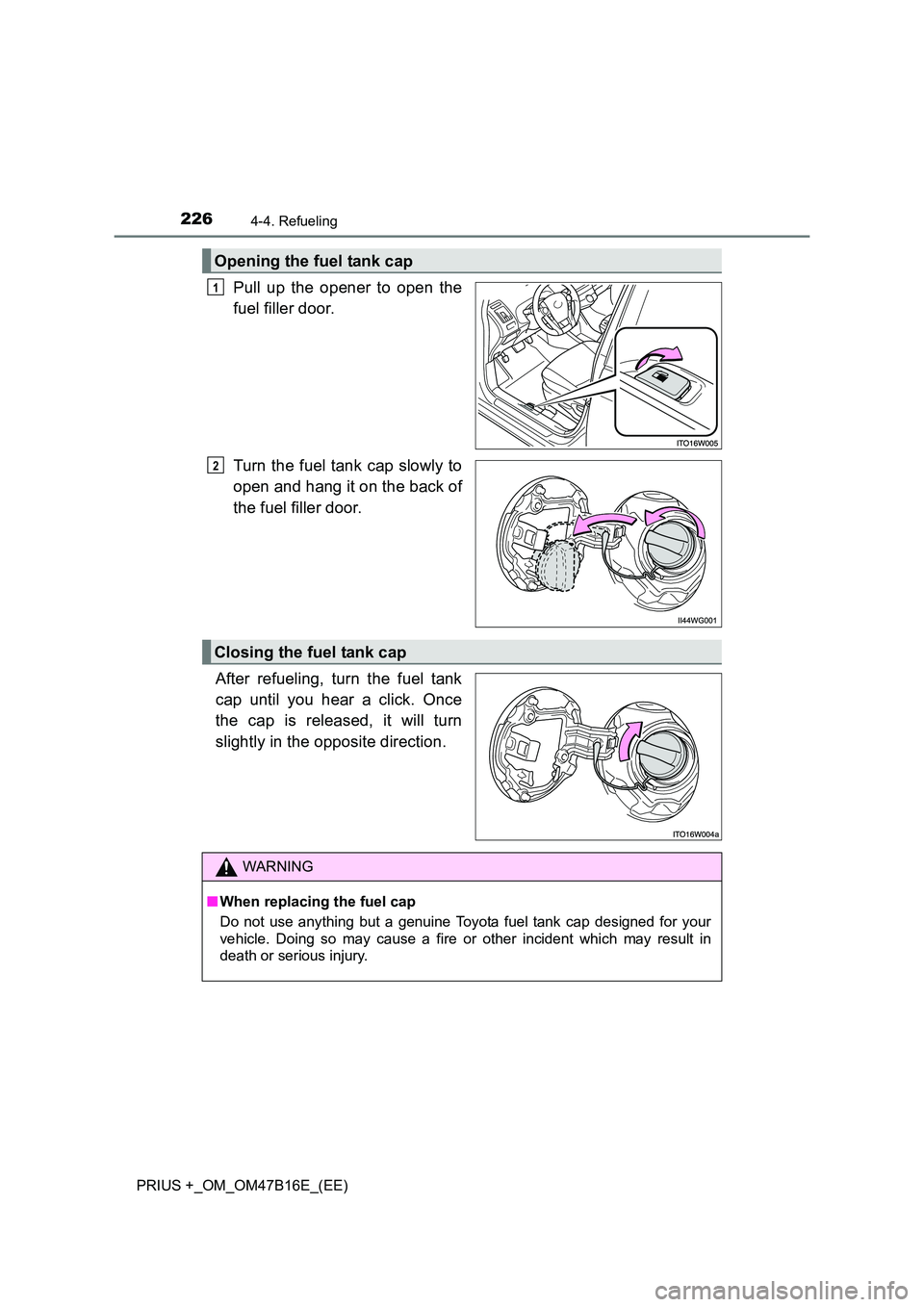 TOYOTA PRIUS PLUS 2015  Owners Manual 2264-4. Refueling
PRIUS +_OM_OM47B16E_(EE)
Pull up the opener to open the
fuel filler door.
Turn the fuel tank cap slowly to
open and hang it on the back of
the fuel filler door.
After refueling, turn