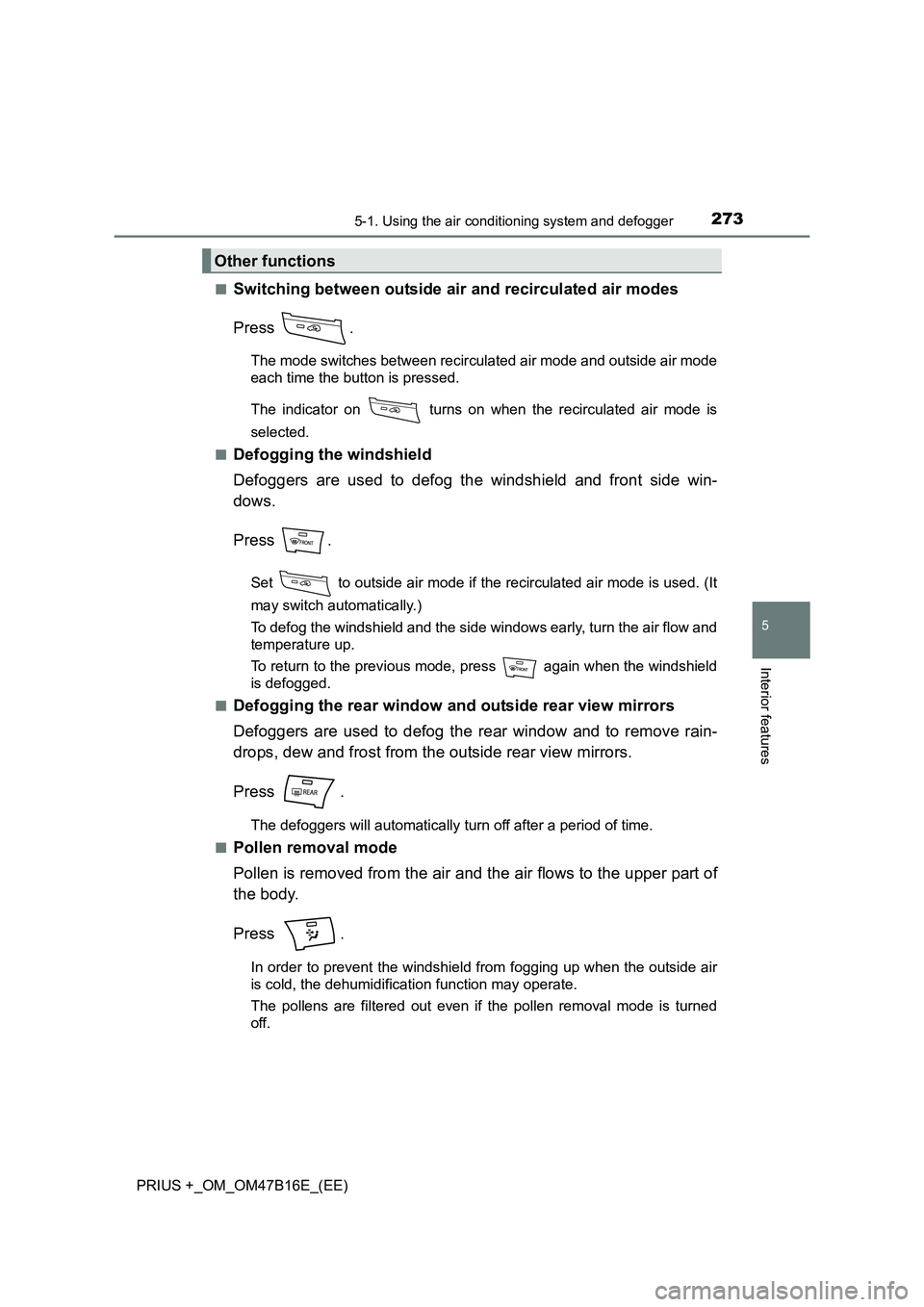 TOYOTA PRIUS PLUS 2015 Owners Manual 2735-1. Using the air conditioning system and defogger
PRIUS +_OM_OM47B16E_(EE)
5
Interior features
■Switching between outside air and recirculated air modes
Press .
The mode switches between recirc TOYOTA PRIUS PLUS 2015 Owners Manual 2735-1. Using the air conditioning system and defogger
PRIUS +_OM_OM47B16E_(EE)
5
Interior features
■Switching between outside air and recirculated air modes
Press .
The mode switches between recirc
