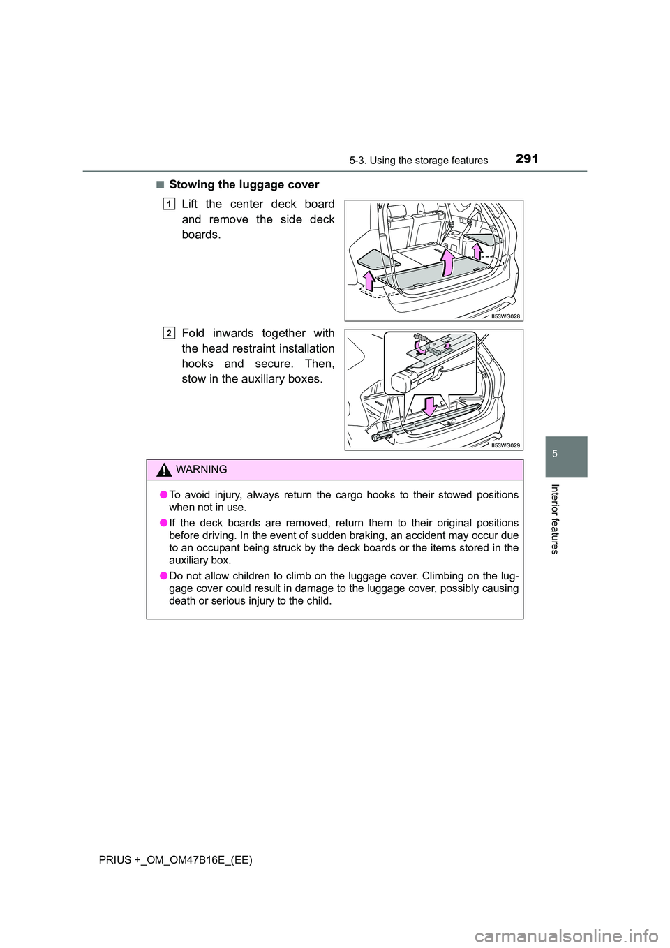 TOYOTA PRIUS PLUS 2015  Owners Manual 2915-3. Using the storage features
PRIUS +_OM_OM47B16E_(EE)
5
Interior features
■Stowing the luggage coverLift the center deck board
and remove the side deck
boards.
Fold inwards together with
the h