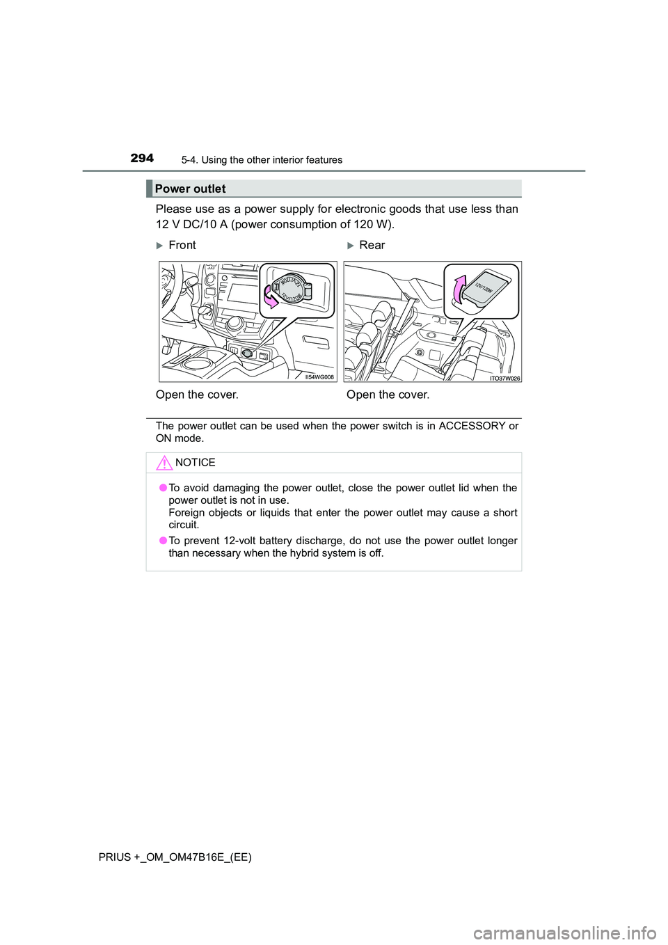 TOYOTA PRIUS PLUS 2015  Owners Manual 294
PRIUS +_OM_OM47B16E_(EE)
5-4. Using the other interior features
Please use as a power supply for electronic goods that use less than
12 V DC/10 A (power consumption of 120 W).
The power outlet can