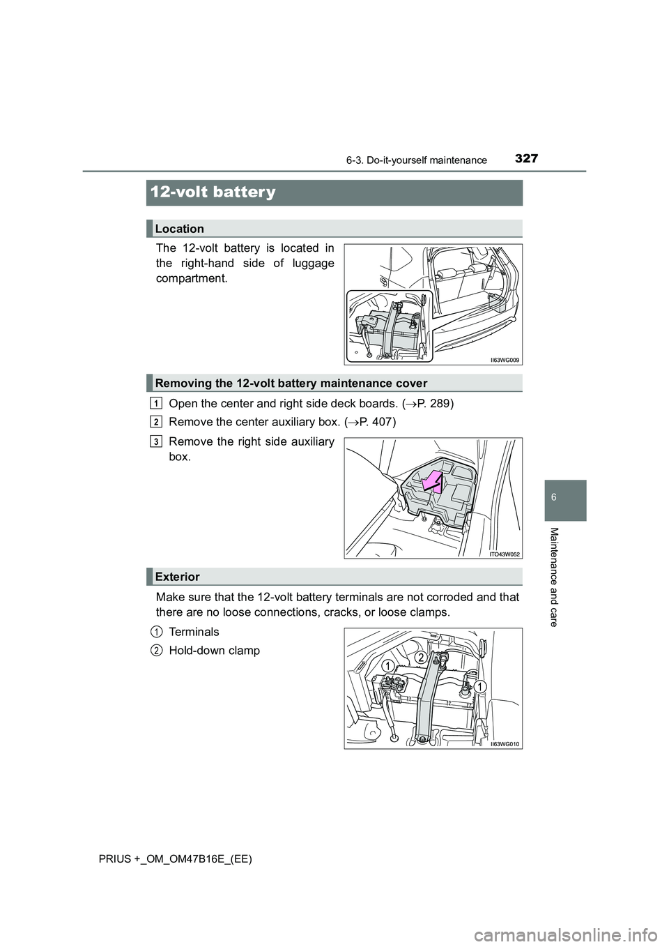 TOYOTA PRIUS PLUS 2015  Owners Manual 3276-3. Do-it-yourself maintenance
PRIUS +_OM_OM47B16E_(EE)
6
Maintenance and care
12-volt batter y
The 12-volt battery is located in
the right-hand side of luggage
compartment.Open the center and rig