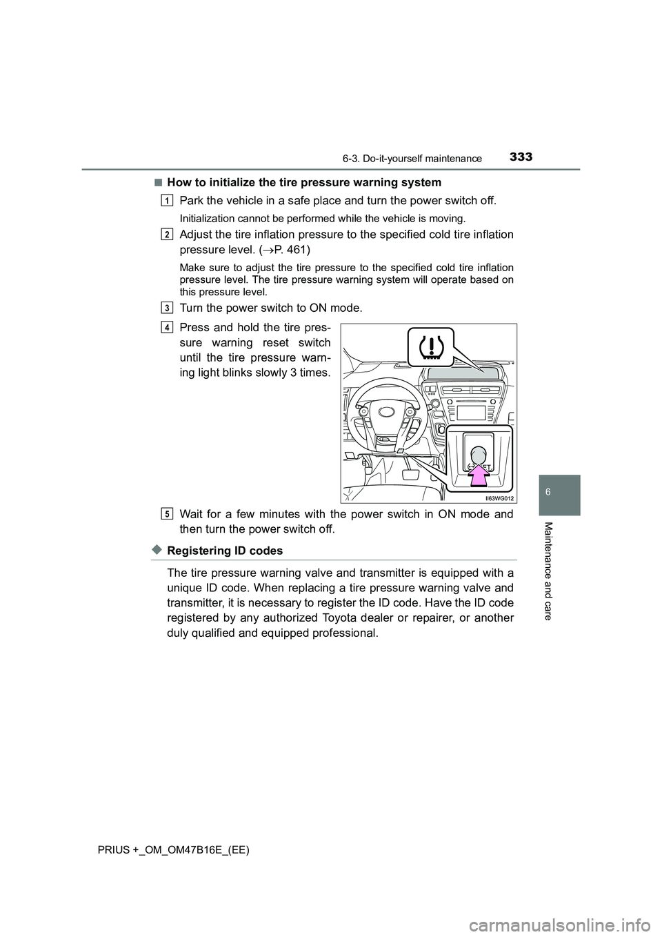 TOYOTA PRIUS PLUS 2015 Owners Manual 3336-3. Do-it-yourself maintenance
PRIUS +_OM_OM47B16E_(EE)
6
Maintenance and care
■How to initialize the tire pressure warning systemPark the vehicle in a safe place and turn the power switch off.
TOYOTA PRIUS PLUS 2015 Owners Manual 3336-3. Do-it-yourself maintenance
PRIUS +_OM_OM47B16E_(EE)
6
Maintenance and care
■How to initialize the tire pressure warning systemPark the vehicle in a safe place and turn the power switch off.