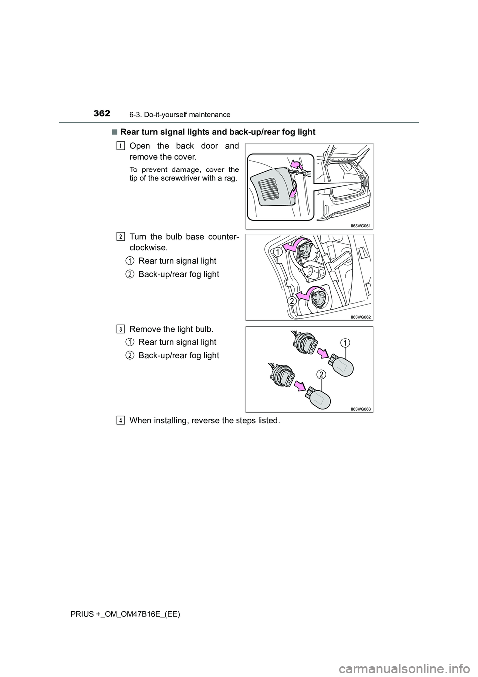 TOYOTA PRIUS PLUS 2015  Owners Manual 3626-3. Do-it-yourself maintenance
PRIUS +_OM_OM47B16E_(EE)■
Rear turn signal lights and back-up/rear fog light
Open the back door and
remove the cover.
To prevent damage, cover the
tip of the screw