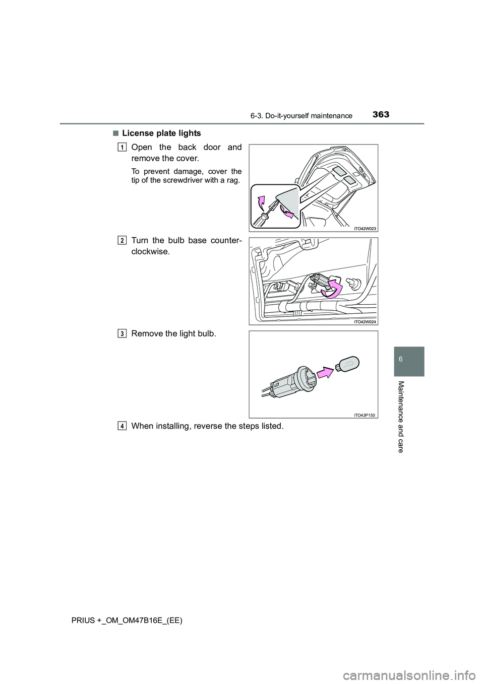 TOYOTA PRIUS PLUS 2015  Owners Manual 3636-3. Do-it-yourself maintenance
PRIUS +_OM_OM47B16E_(EE)
6
Maintenance and care
■License plate lightsOpen the back door and
remove the cover.
To prevent damage, cover the
tip of the screwdriver w