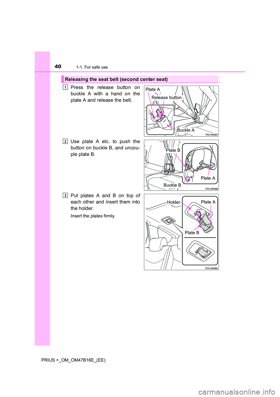 TOYOTA PRIUS PLUS 2015  Owners Manual 401-1. For safe use
PRIUS +_OM_OM47B16E_(EE)
Press the release button on
buckle A with a hand on the
plate A and release the belt.
Use plate A etc. to push the
button on buckle B, and uncou-
ple plate
