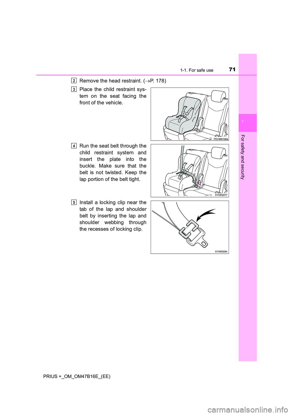 TOYOTA PRIUS PLUS 2015  Owners Manual 711-1. For safe use
1
PRIUS +_OM_OM47B16E_(EE)
For safety and security
Remove the head restraint. (→P. 178)
Place the child restraint sys-
tem on the seat facing the
front of the vehicle.
Run the se