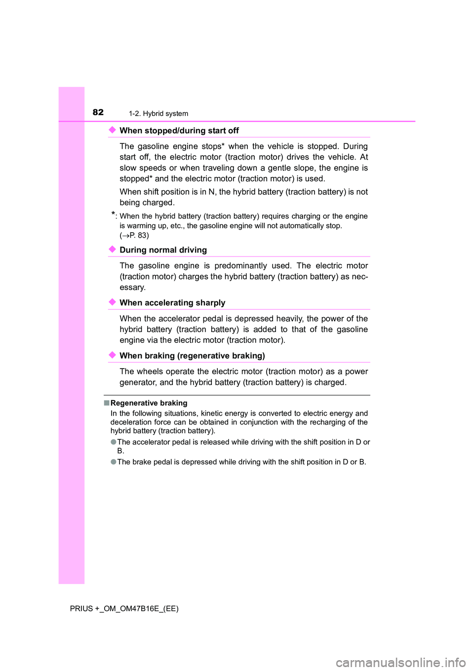 TOYOTA PRIUS PLUS 2015 Owners Manual 821-2. Hybrid system
PRIUS +_OM_OM47B16E_(EE)
◆When stopped/during start off
The gasoline engine stops* when the vehicle is stopped. During
start off, the electric motor (traction motor) drives the TOYOTA PRIUS PLUS 2015 Owners Manual 821-2. Hybrid system
PRIUS +_OM_OM47B16E_(EE)
◆When stopped/during start off
The gasoline engine stops* when the vehicle is stopped. During
start off, the electric motor (traction motor) drives the
