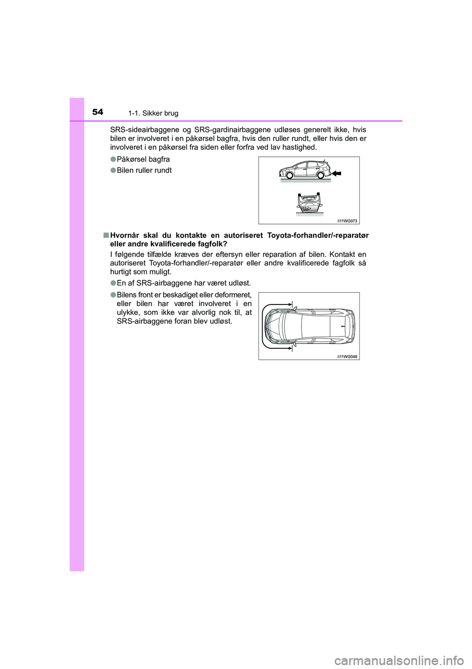 TOYOTA PRIUS PLUS 2015  Brugsanvisning (in Danish) 541-1. Sikker brug
OM47888DKSRS-sideairbaggene og SRS-gardinairbaggene udløses generelt ikke, hvis
bilen er involveret i en påkørsel bagfra, hvis den ruller rundt, eller hvis den er
involveret i en