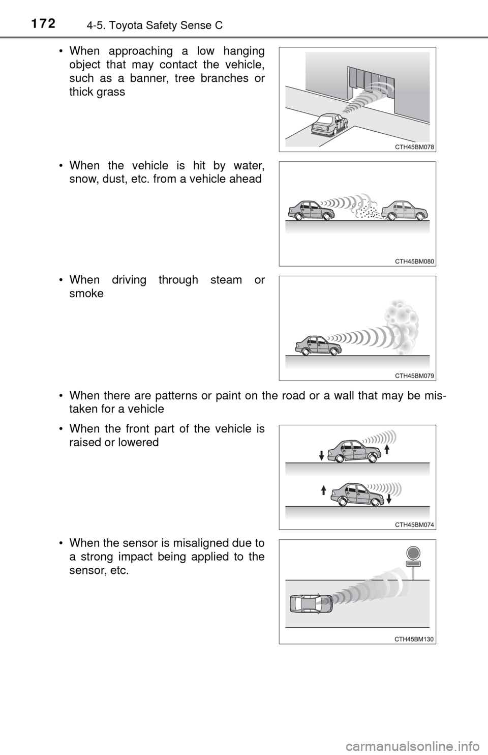 TOYOTA YARIS 2017 3.G Owners Manual 1724-5. Toyota Safety Sense C
• When there are patterns or paint on the road or a wall that may be mis-taken for a vehicle
• When approaching a low hanging
object that may contact the vehicle,
suc