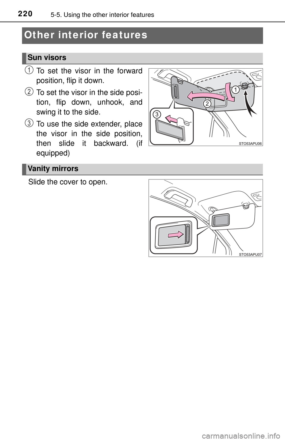 TOYOTA YARIS 2017 3.G Owners Manual 2205-5. Using the other interior features
Other interior features
To set the visor in the forward
position, flip it down.
To set the visor in the side posi-
tion, flip down, unhook, and
swing it to th