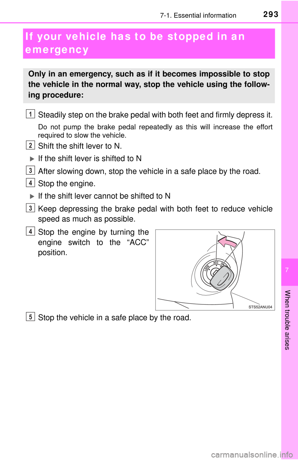 TOYOTA YARIS 2017 3.G Owners Manual 293
7
When trouble arises
7-1. Essential information
If your vehicle has to be stopped in an 
emergency
Steadily step on the brake pedal with  both feet and firmly depress it.
Do not pump the brake pe