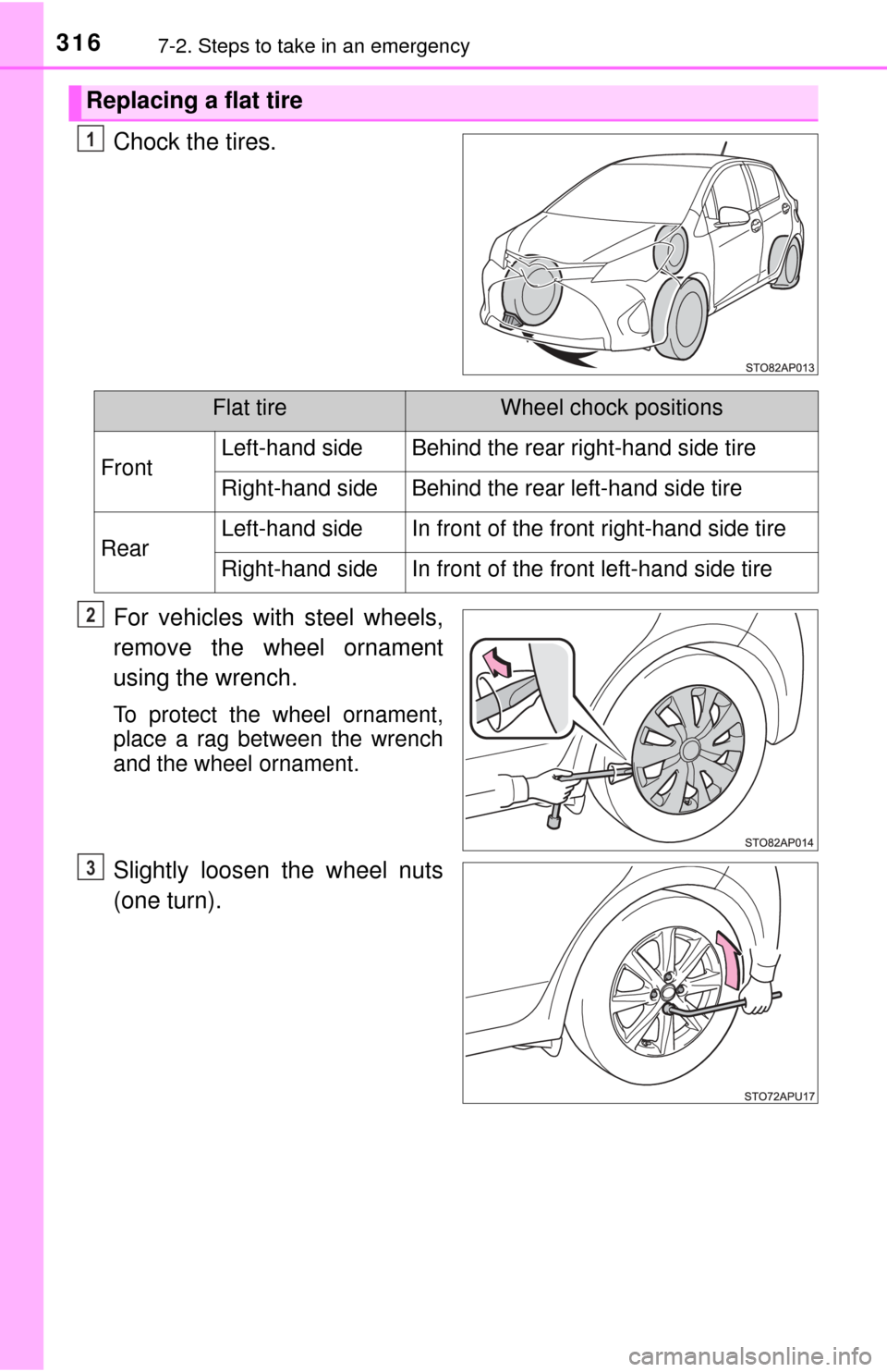 TOYOTA YARIS 2017 3.G Owners Manual 3167-2. Steps to take in an emergency
Chock the tires.
For vehicles with steel wheels,
remove the wheel ornament
using the wrench.
To protect the wheel ornament,
place a rag between the wrench
and the