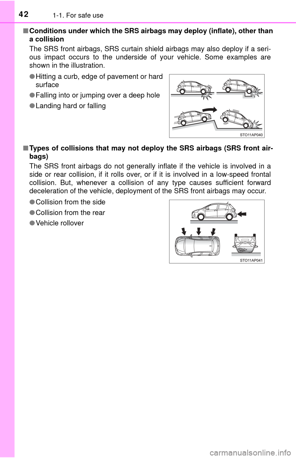 TOYOTA YARIS 2017 3.G Owners Manual 421-1. For safe use
■Conditions under which the SRS airbags may deploy (inflate), other than
a collision 
The SRS front airbags, SRS curtain shield airbags may also deploy if a seri-
ous impact occu