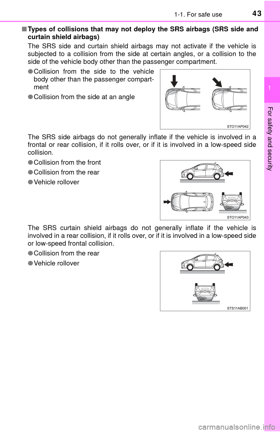 TOYOTA YARIS 2017 3.G Owners Manual 431-1. For safe use
1
For safety and security
■Types of collisions that may not deploy the SRS airbags (SRS side and
curtain shield airbags)
The SRS side and curtain shield airbags may not activate 