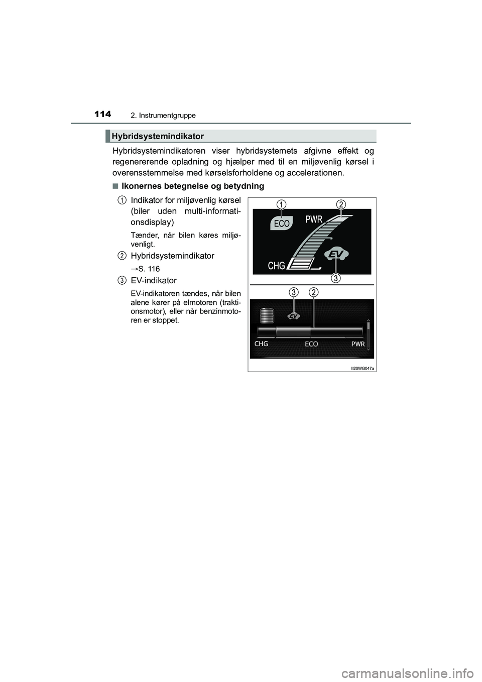 TOYOTA PRIUS PLUS 2014  Brugsanvisning (in Danish) 1142. Instrumentgruppe
OM47888DK
Hybridsystemindikatoren viser hybridsystemets afgivne effekt og
regenererende oplad ning og hjælper med til en miljøvenlig kørsel i
overensstemmelse med kørselsf o