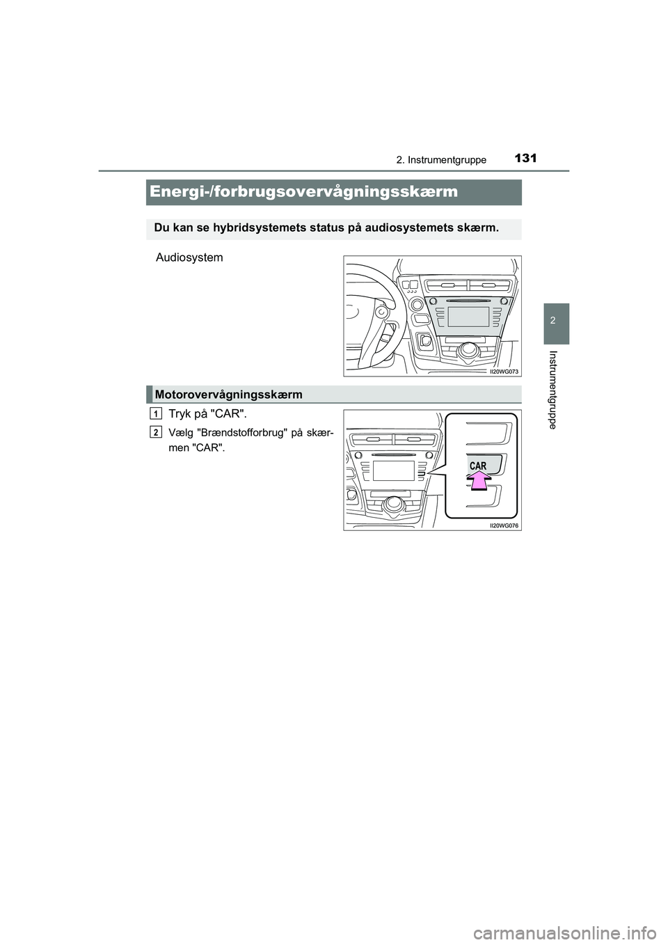 TOYOTA PRIUS PLUS 2014  Brugsanvisning (in Danish) 131
2
2. Instrumentgruppe
Instrumentgruppe
OM47888DK
Energi-/forbrugsovervågningsskærm
AudiosystemTryk på "CAR".
Vælg "Brændstofforbrug" på skær-
men "CAR".
Du kan se hybridsystemets stat us p