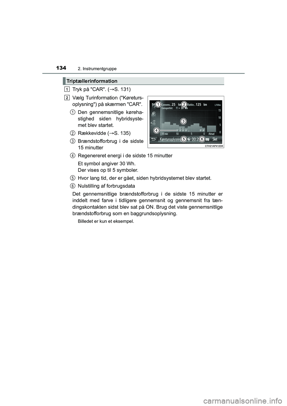 TOYOTA PRIUS PLUS 2014  Brugsanvisning (in Danish) 1342. Instrumentgruppe
OM47888DK
Tryk på "CAR". (S. 131)
Vælg Turinformation ("Køreturs-
oplysning") på skærmen "CAR". Den gennemsnitlige køreha-
stighed siden hybridsyste-
met blev startet.
