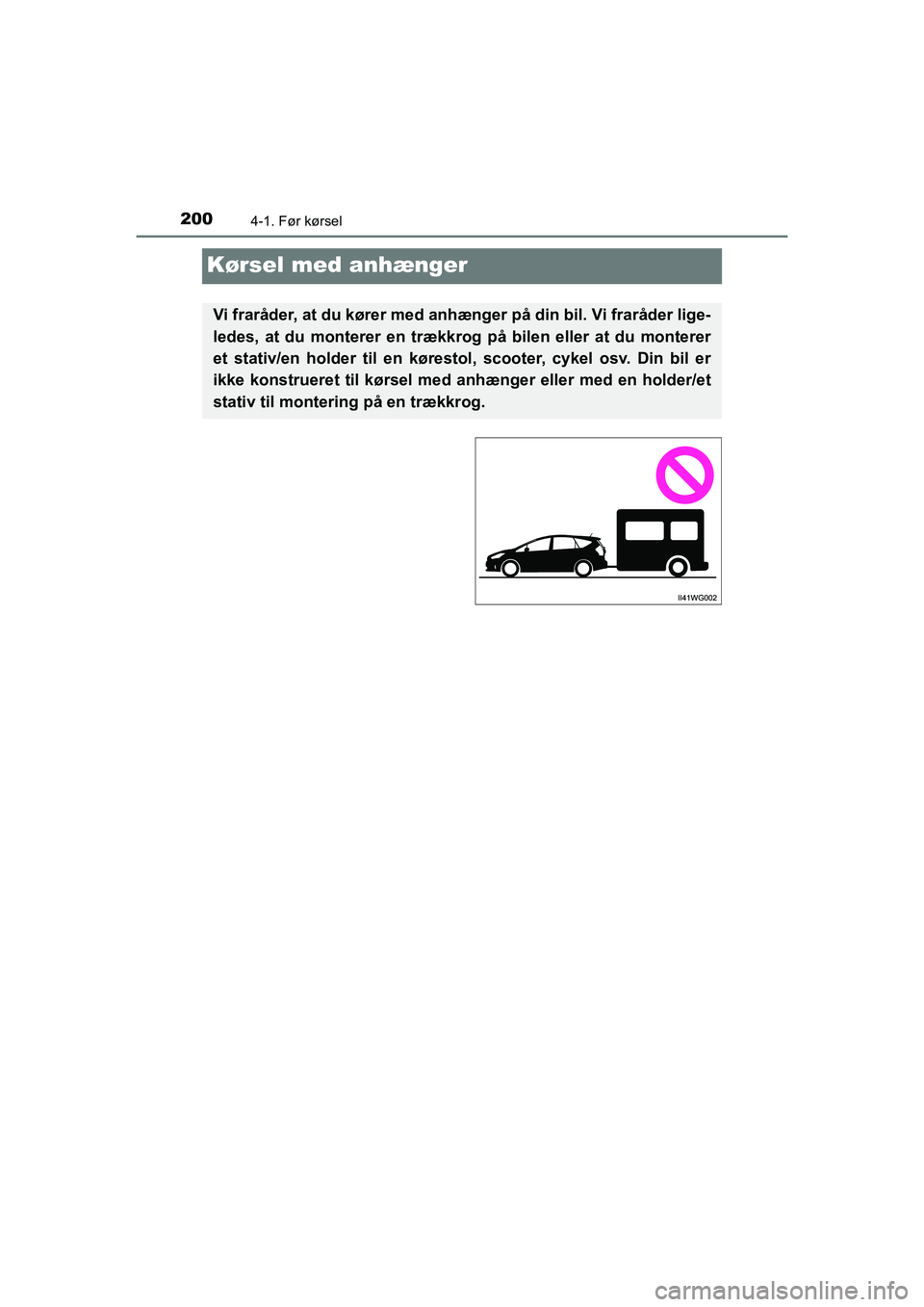 TOYOTA PRIUS PLUS 2014  Brugsanvisning (in Danish) 2004-1. Før kørsel
OM47888DK
Kørsel med anhænger
Vi fraråder, at du kører med anhænger på din bil. Vi fraråder lige-
ledes, at du monterer en trækkrog på bilen eller at du monterer
et stati