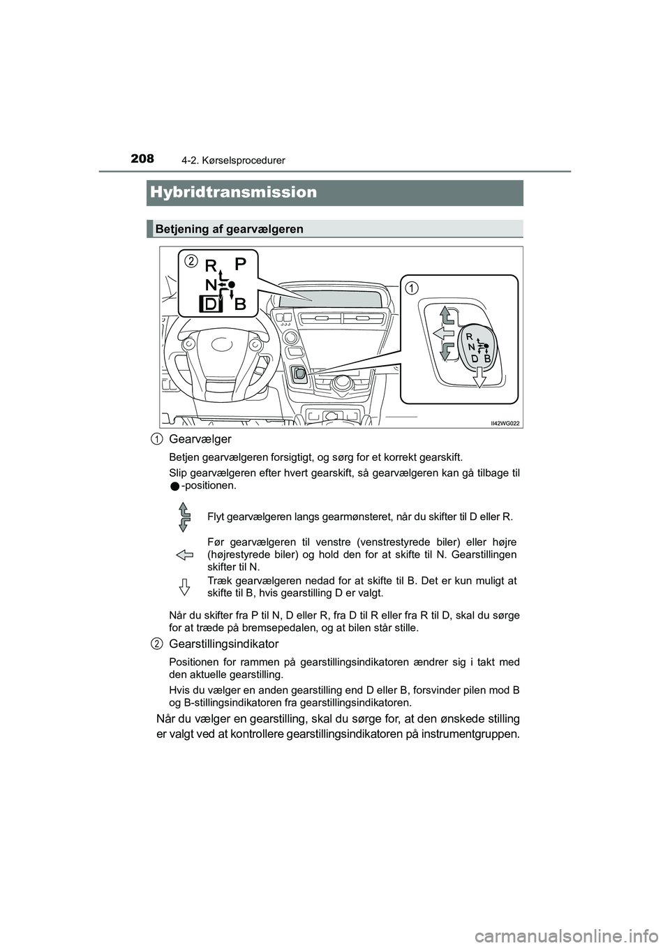 TOYOTA PRIUS PLUS 2014 Brugsanvisning (in Danish) 2084-2. Kørselsprocedurer
OM47888DK
Hybridtransmission
Gearvælger
Betjen gearvælgeren forsigtigt, og sørg for et korrekt gearskift.
Slip gearvælgeren efter hvert gearskift, så gearvælgeren kan TOYOTA PRIUS PLUS 2014 Brugsanvisning (in Danish) 2084-2. Kørselsprocedurer
OM47888DK
Hybridtransmission
Gearvælger
Betjen gearvælgeren forsigtigt, og sørg for et korrekt gearskift.
Slip gearvælgeren efter hvert gearskift, så gearvælgeren kan