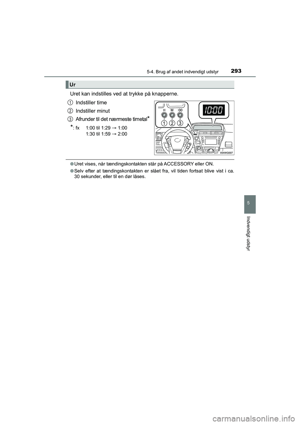 TOYOTA PRIUS PLUS 2014  Brugsanvisning (in Danish) 2935-4. Brug af andet indvendigt udstyr
OM47888DK
5
Indvendigt udstyr
Uret kan indstilles ved at trykke på knapperne.Indstiller time
Indstiller minut
Afrunder til det nærmeste timetal
*
*
: fx 1:00 