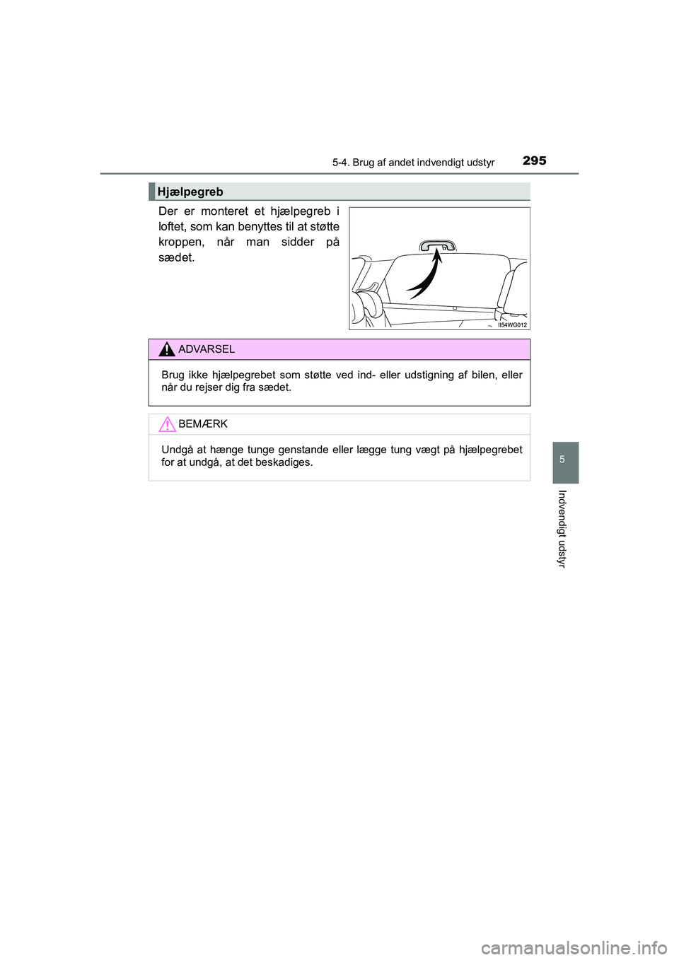 TOYOTA PRIUS PLUS 2014  Brugsanvisning (in Danish) 2955-4. Brug af andet indvendigt udstyr
OM47888DK
5
Indvendigt udstyr
Der er monteret et hjælpegreb i
loftet, som kan benyttes til at støtte
kroppen, når man sidder på
sædet.
Hjælpegreb
ADVARSEL