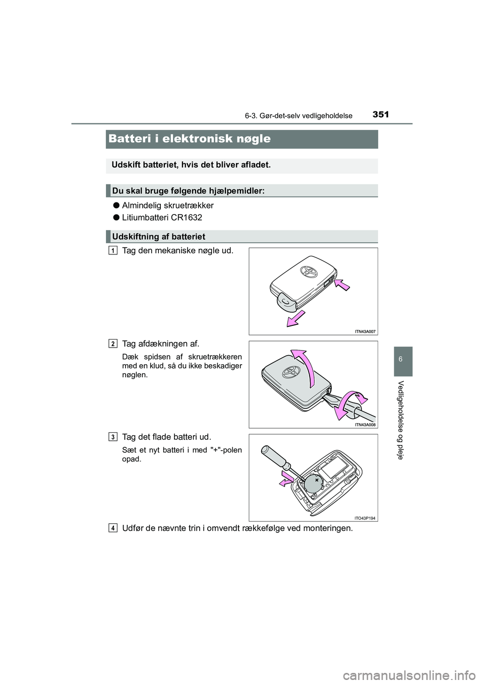TOYOTA PRIUS PLUS 2014  Brugsanvisning (in Danish) 3516-3. Gør-det-selv vedligeholdelse
OM47888DK
6
Vedligeholdelse og pleje
Batteri i elektronisk nøgle
lAlmindelig skruetrækker
l Litiumbatteri CR1632
Tag den mekaniske nøgle ud.
Tag afdækningen a