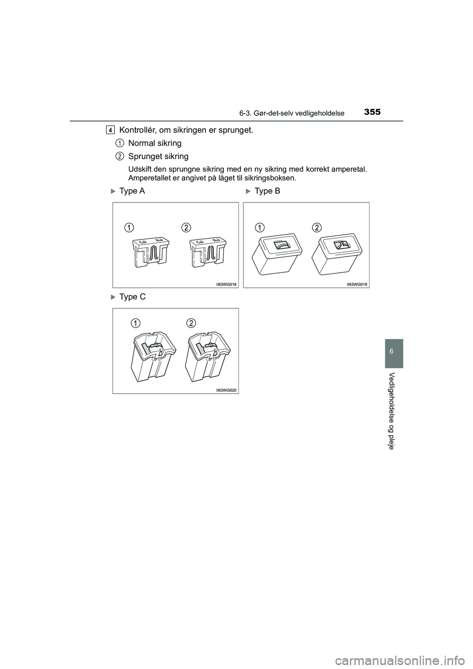TOYOTA PRIUS PLUS 2014  Brugsanvisning (in Danish) 3556-3. Gør-det-selv vedligeholdelse
OM47888DK
6
Vedligeholdelse og pleje
Kontrollér, om sikringen er sprunget.Normal sikring
Sprunget sikring
Udskift den sprungne sikring med en ny  sikring med kor