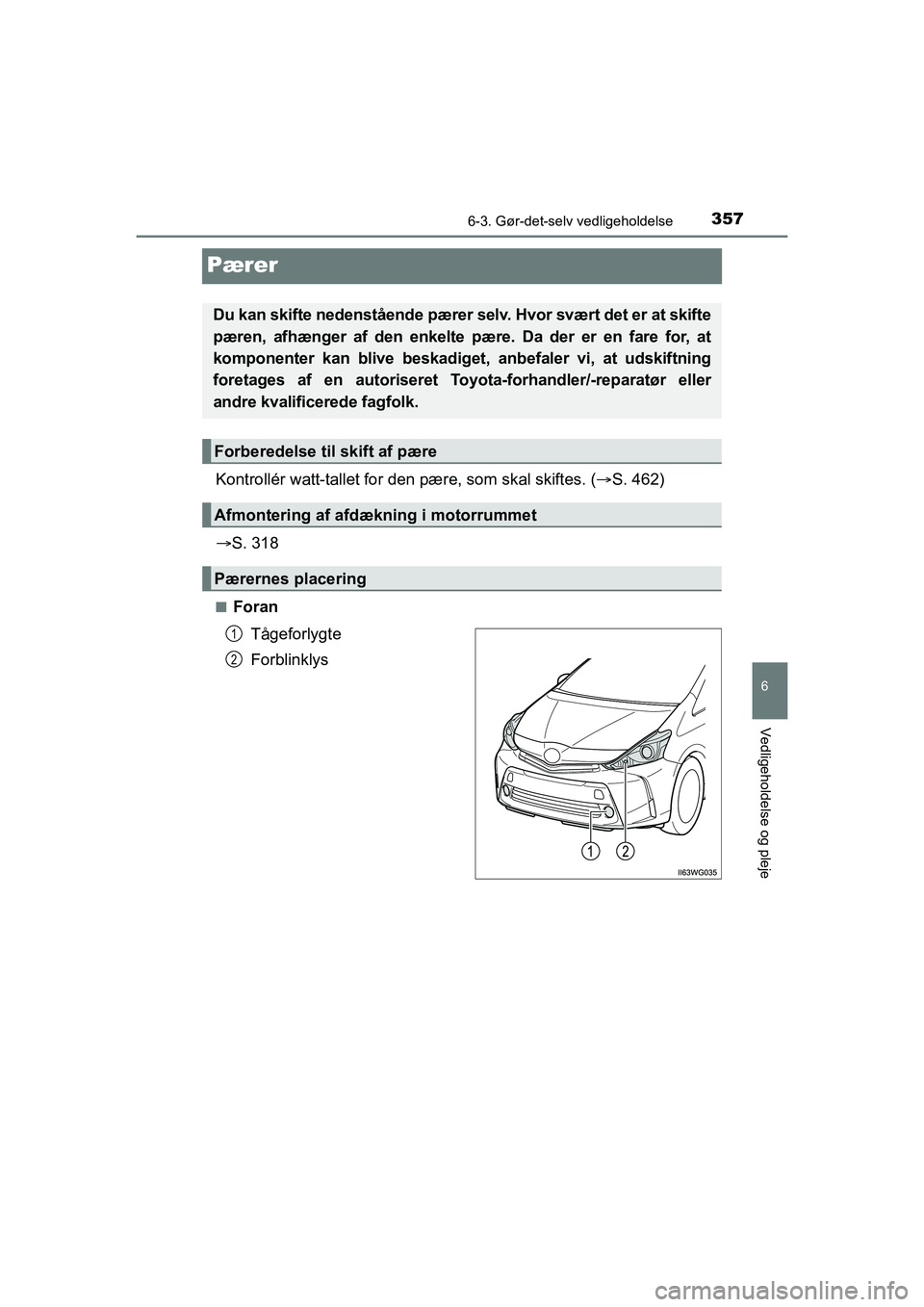TOYOTA PRIUS PLUS 2014  Brugsanvisning (in Danish) 3576-3. Gør-det-selv vedligeholdelse
OM47888DK
6
Vedligeholdelse og pleje
Pærer
Kontrollér watt-tallet for den pære, som skal skiftes. (S. 462)
 S. 318
nForan
Tågeforlygte
Forblinklys
Du ka