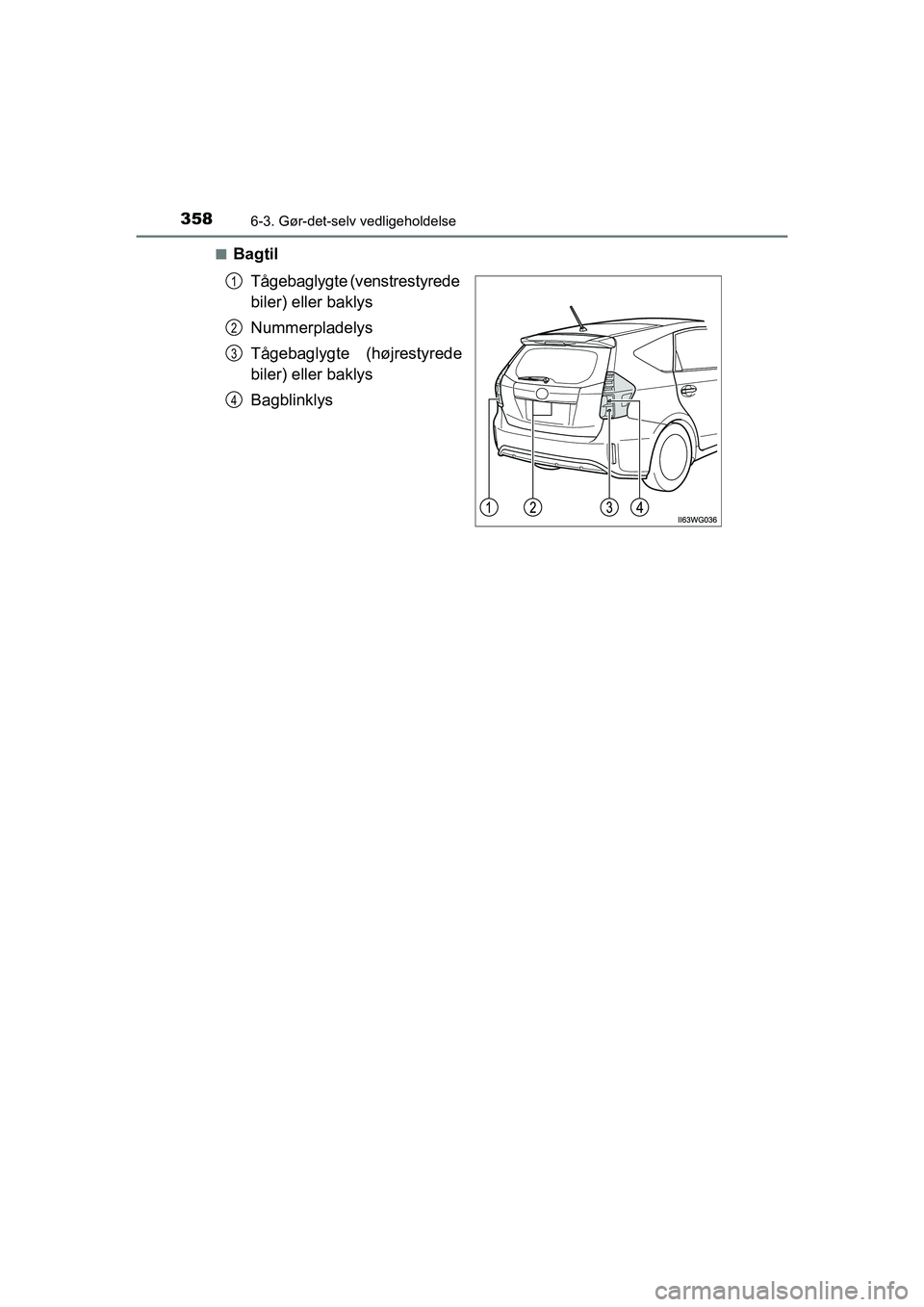 TOYOTA PRIUS PLUS 2014  Brugsanvisning (in Danish) 3586-3. Gør-det-selv vedligeholdelse
OM47888DKn
Bagtil
Tågebaglygte (venstrestyrede 
biler) eller baklys
Nummerpladelys
Tågebaglygte (højrestyrede
biler) eller baklys
Bagblinklys
1
2
3
4
OM47888DK