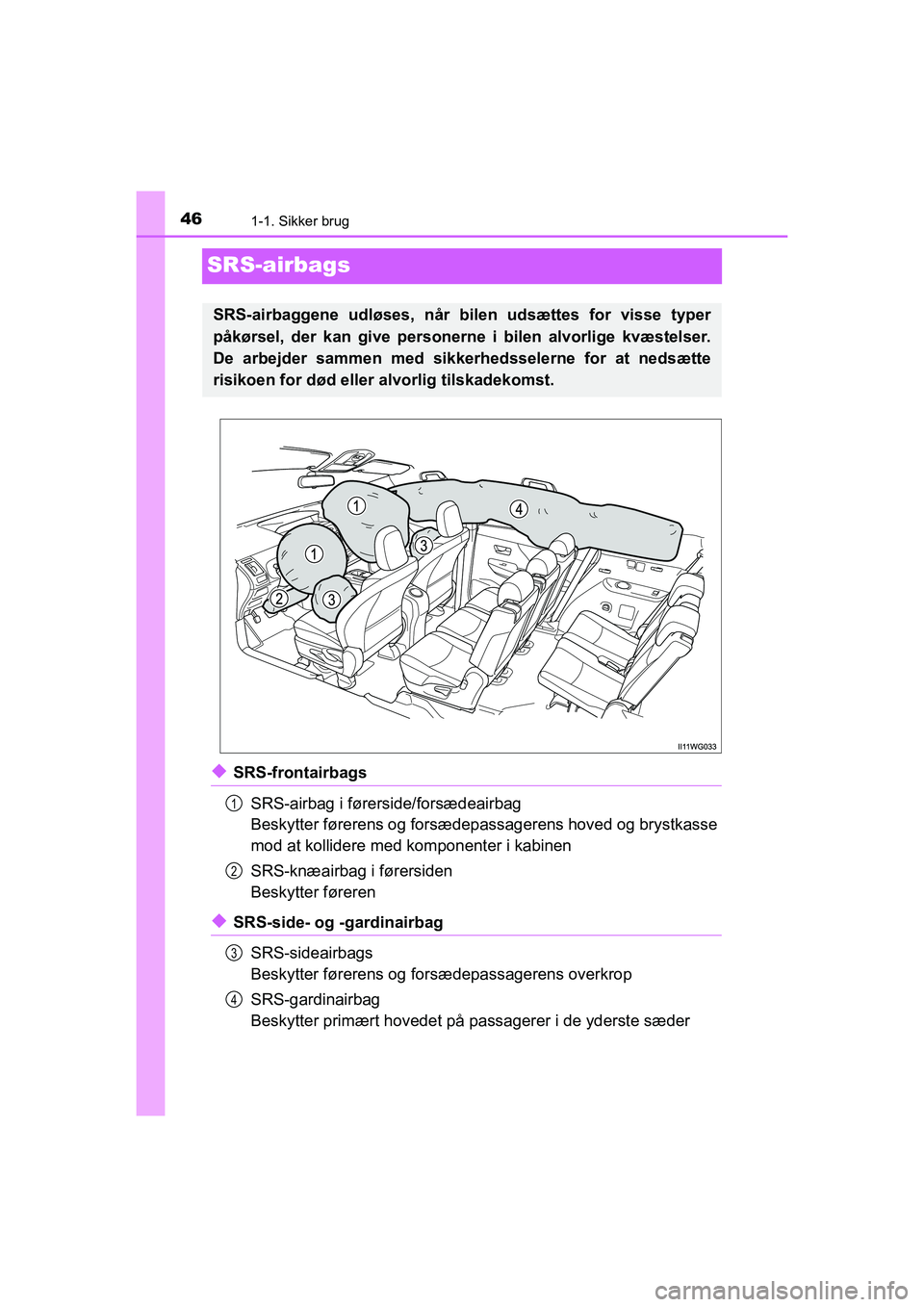 TOYOTA PRIUS PLUS 2014  Brugsanvisning (in Danish) 461-1. Sikker brug
OM47888DK
SRS-airbags
uSRS-frontairbagsSRS-airbag i førerside/forsædeairbag
Beskytter førerens og forsædepassagerens hoved og brystkasse
mod at kollidere med  komponenter i kabi