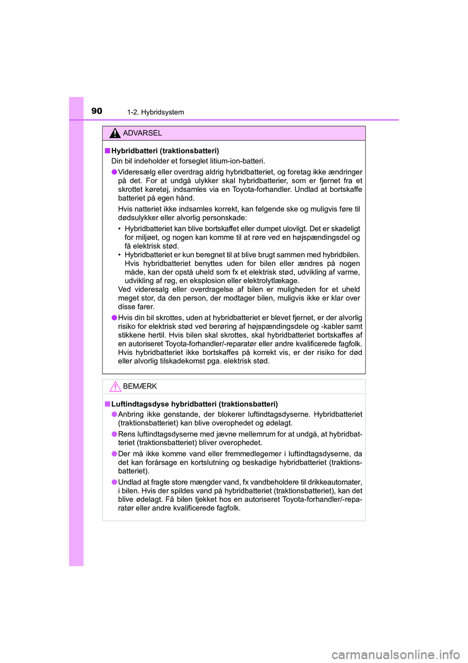 TOYOTA PRIUS PLUS 2014 Brugsanvisning (in Danish) 901-2. Hybridsystem
OM47888DK
ADVARSEL
nHybridbatteri (traktionsbatteri)
Din bil indeholder et forseglet litium-ion-batteri.
l Videresælg eller overdrag aldrig hybridbatteriet, og foretag ikke ændri TOYOTA PRIUS PLUS 2014 Brugsanvisning (in Danish) 901-2. Hybridsystem
OM47888DK
ADVARSEL
nHybridbatteri (traktionsbatteri)
Din bil indeholder et forseglet litium-ion-batteri.
l Videresælg eller overdrag aldrig hybridbatteriet, og foretag ikke ændri