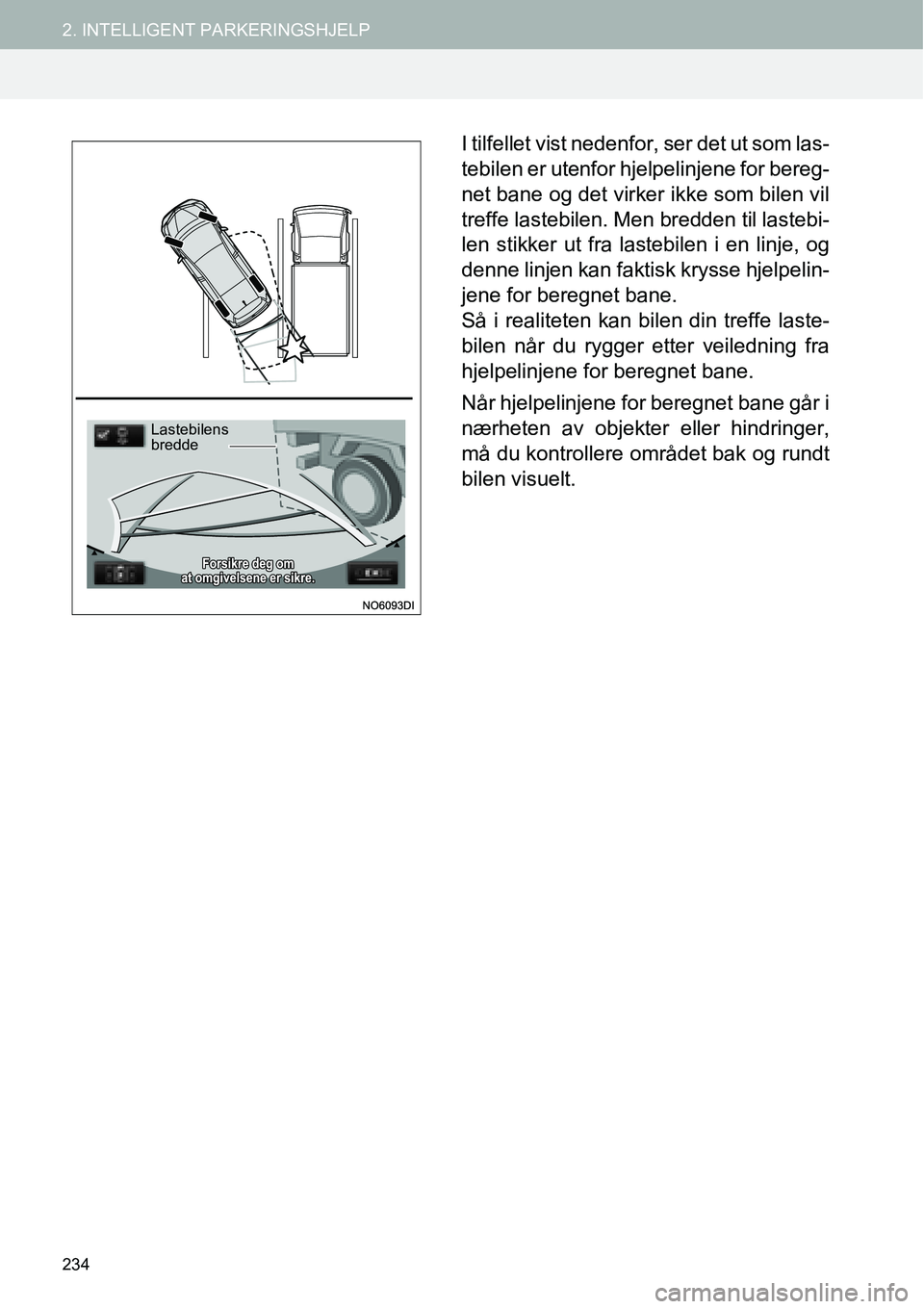 TOYOTA PRIUS PLUS 2014  Instruksjoner for bruk (in Norwegian) 234
2. INTELLIGENT PARKERINGSHJELP
I tilfellet vist nedenfor, ser det ut som las-
tebilen er utenfor hjelpelinjene for bereg-
net bane og det virker ikke som bilen vil
treffe lastebilen. Men bredden t