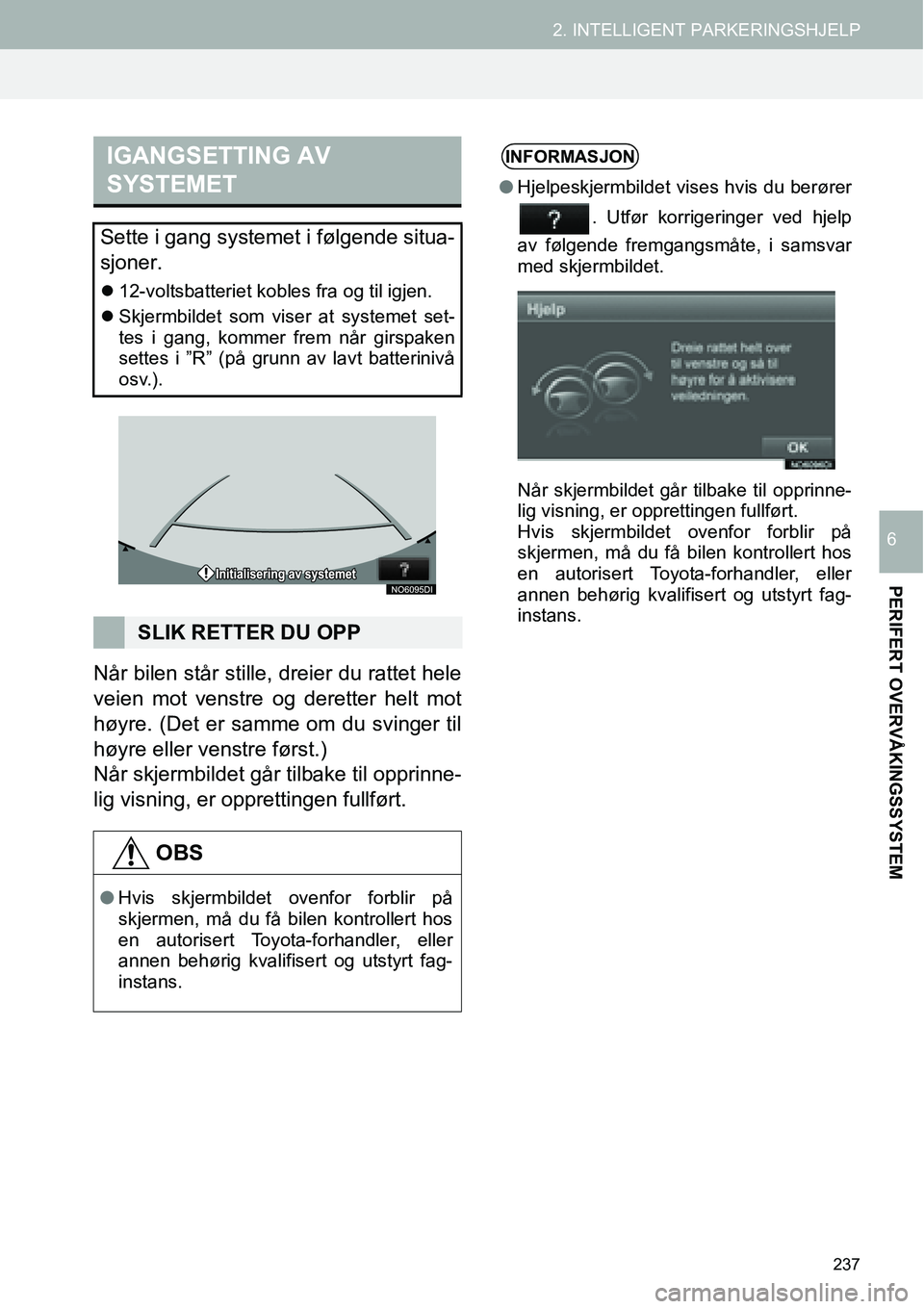 TOYOTA PRIUS PLUS 2014  Instruksjoner for bruk (in Norwegian) 237
2. INTELLIGENT PARKERINGSHJELP
PERIFERT OVERVÅKINGSSYSTEM
6
Når bilen står stille, dreier du rattet hele
veien mot venstre og deretter helt mot
høyre. (Det er samme om du svinger til
høyre el