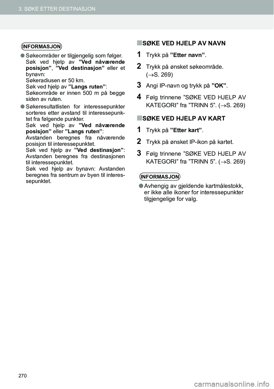 TOYOTA PRIUS PLUS 2014  Instruksjoner for bruk (in Norwegian) 270
3. SØKE ETTER DESTINASJON
■SØKE VED HJELP AV NAVN
1Trykk på ”Etter navn”.
2Trykk på ønsket søkeområde. 
(→S. 269)
3Angi IP-navn og trykk på ”OK”.
4Følg trinnene ”SØKE VED H