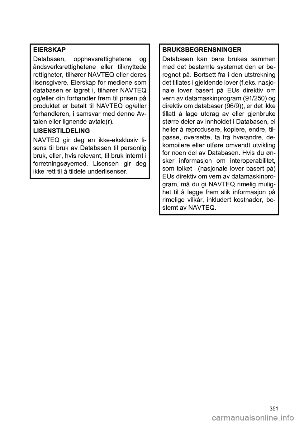 TOYOTA PRIUS PLUS 2014  Instruksjoner for bruk (in Norwegian) 351
EIERSKAP
Databasen, opphavsrettighetene og
åndsverksrettighetene eller tilknyttede
rettigheter, tilhører NAVTEQ eller deres
lisensgivere. Eierskap for mediene som
databasen er lagret i, tilhøre