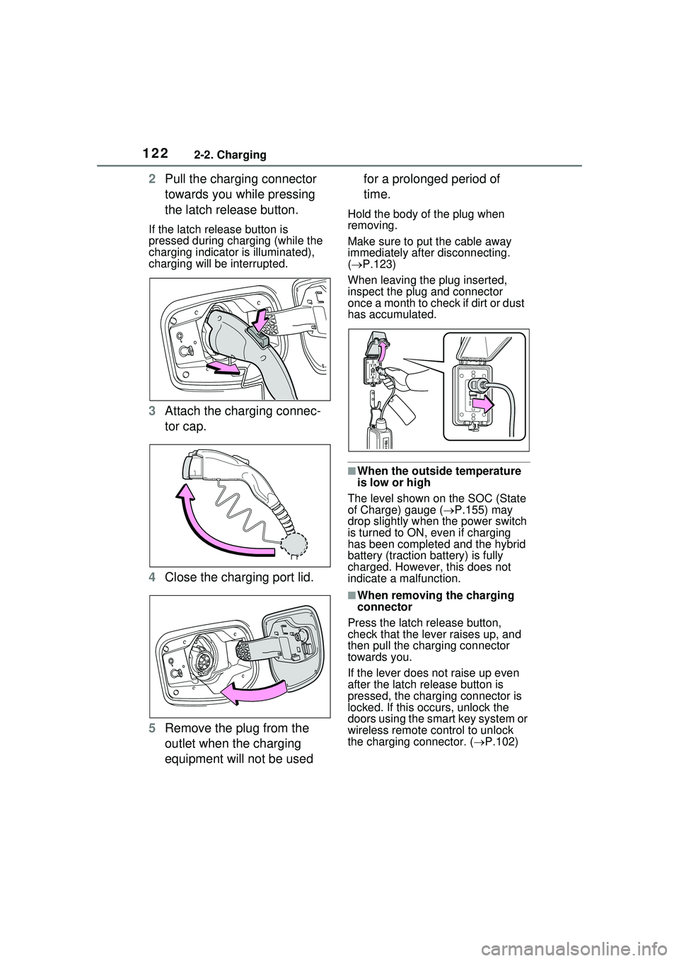 TOYOTA PRIUS PRIME 2023 Owners Manual 1222-2. Charging
2Pull the charging connector
towards you while pressing
the latch release button.
If the latch release button is
pressed during charging (while the
charging indicator is illuminat TOYOTA PRIUS PRIME 2023 Owners Manual 1222-2. Charging
2Pull the charging connector
towards you while pressing
the latch release button.
If the latch release button is
pressed during charging (while the
charging indicator is illuminat