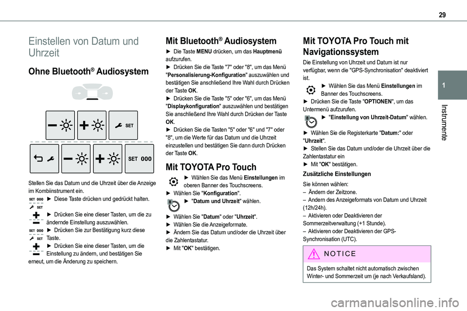 TOYOTA PROACE 2023  Betriebsanleitungen (in German) 29
Instrumente
1
Einstellen von Datum und 
Uhrzeit
Ohne Bluetooth® Audiosystem 
  
 
Stellen Sie das Datum und die Uhrzeit über die Anzeige im Kombiinstrument ein.► Diese Taste drücken und gedrü
