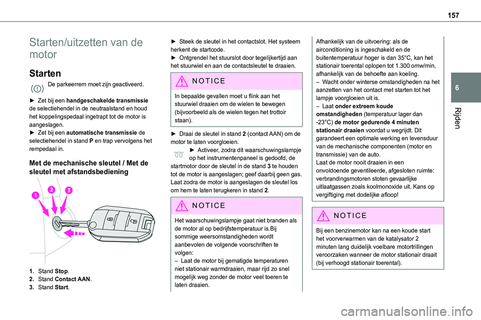 TOYOTA PROACE 2023  Instructieboekje (in Dutch) 157
Rijden
6
Starten/uitzetten van de 
motor
Starten
De parkeerrem moet zijn geactiveerd. 
► Zet bij een handgeschakelde transmissie de selectiehendel in de neutraalstand en houd 
het koppelingspeda