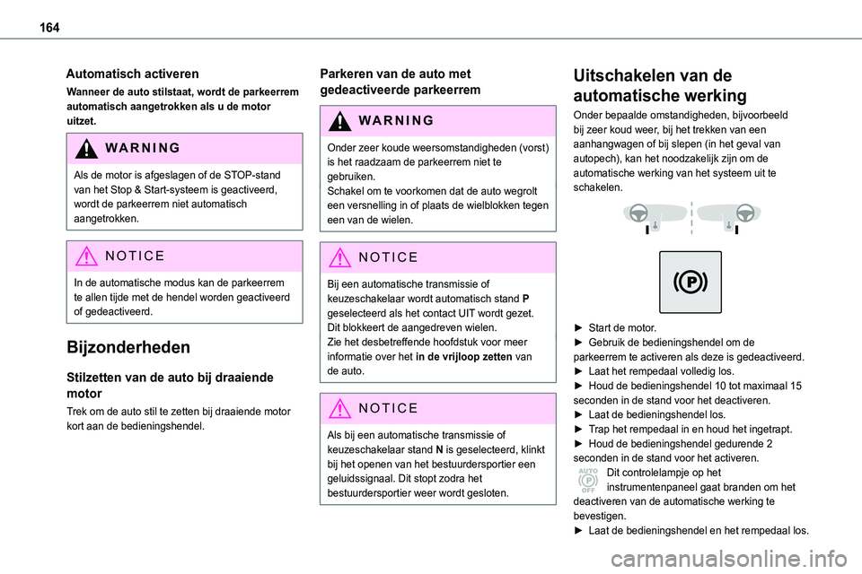 TOYOTA PROACE 2023  Instructieboekje (in Dutch) 164
Automatisch activeren
Wanneer de auto stilstaat, wordt de parkeerrem automatisch aangetrokken als u de motor uitzet.
WARNI NG
Als de motor is afgeslagen of de STOP-stand van het Stop & Start-syste